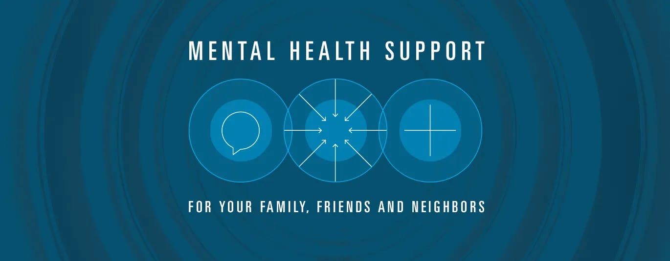Mental health support for your family, friends, and neighbors